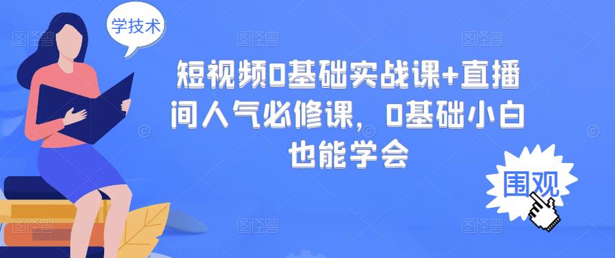 短视频0基础实战课+直播间人气必修课,0基础小白也能学会网创吧-网创项目资源站-副业项目-创业项目-搞钱项目网创吧