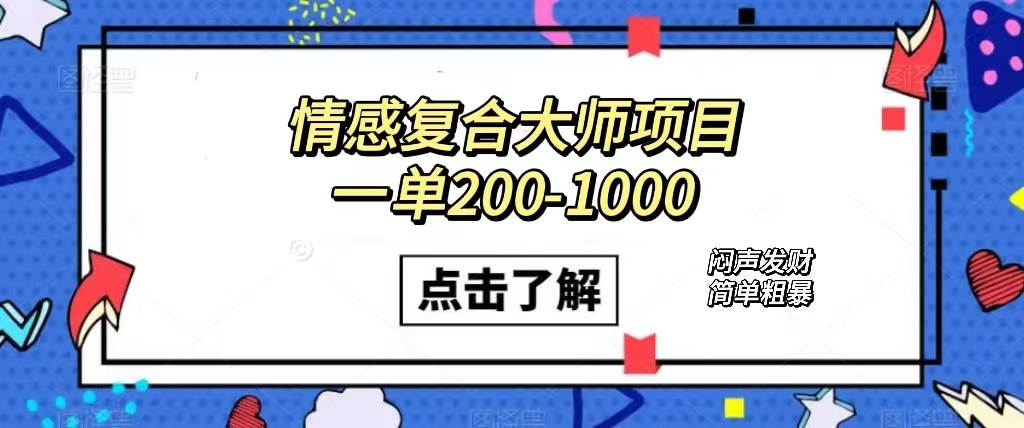 情感复合大师项目，一单200-1000，闷声发财的小生意！简单粗暴（附资料）阿辉网创资源-网创项目资源站-副业项目-创业项目-搞钱项目阿辉网创资源