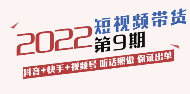 短视频带货第9期:抖音+快手+视频号 听话照做 保证出单(价值3299元)阿辉网创资源-网创项目资源站-副业项目-创业项目-搞钱项目阿辉网创资源
