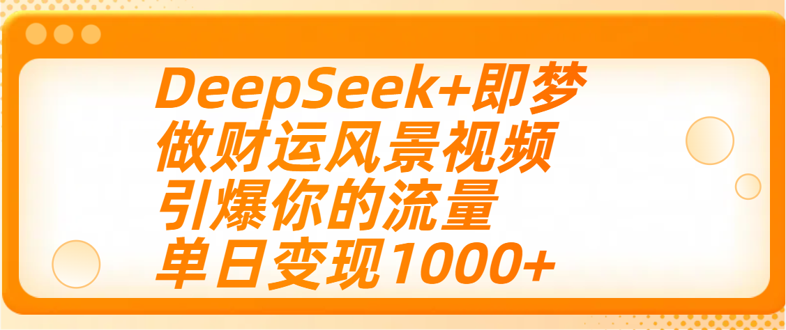 用DeepSeek+即梦制作财运风景视频,引爆你的流量,单日变现1000+阿辉网创资源-网创项目资源站-副业项目-创业项目-搞钱项目阿辉网创资源