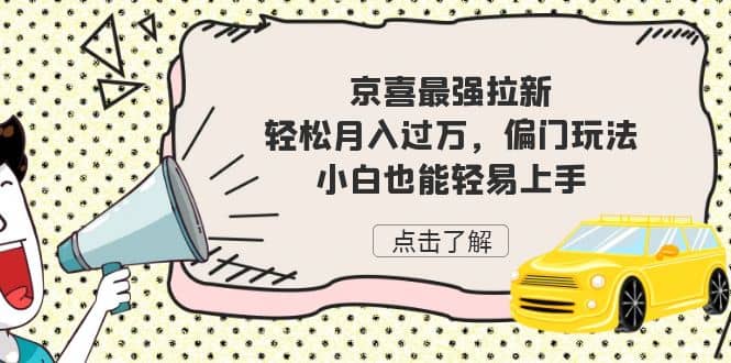 京喜最强拉新，轻松月入过万，偏门玩法，小白也能轻易上手阿辉网创资源-网创项目资源站-副业项目-创业项目-搞钱项目阿辉网创资源