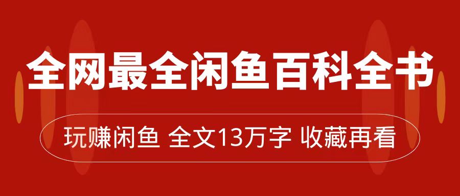 全网最全闲鱼百科全书，全文13万字左右，带你玩赚闲鱼卖货，从0到月入过万阿辉网创资源-网创项目资源站-副业项目-创业项目-搞钱项目阿辉网创资源