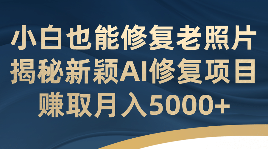 小白也能修复老照片!揭秘新颖AI修复项目,赚取月入5000+网创吧-网创项目资源站-副业项目-创业项目-搞钱项目网创吧
