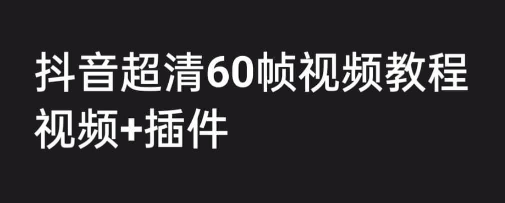 外面收费2300的抖音高清60帧视频教程，学会如何制作视频（教程+插件）阿辉网创资源-网创项目资源站-副业项目-创业项目-搞钱项目阿辉网创资源