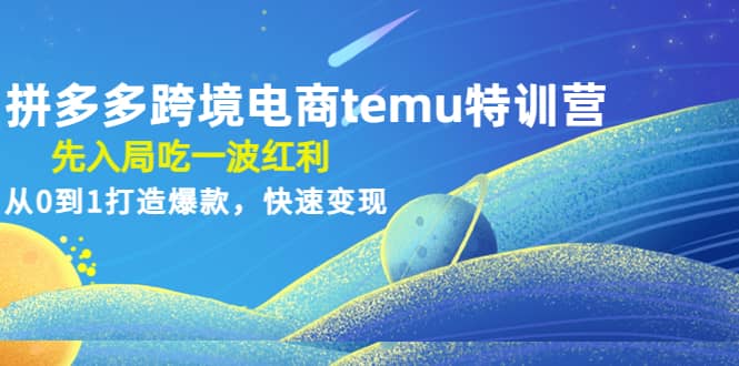 拼多多跨境电商temu特训营:先入局吃一波红利,从0到1打造爆款,快速变现阿辉网创资源-网创项目资源站-副业项目-创业项目-搞钱项目阿辉网创资源