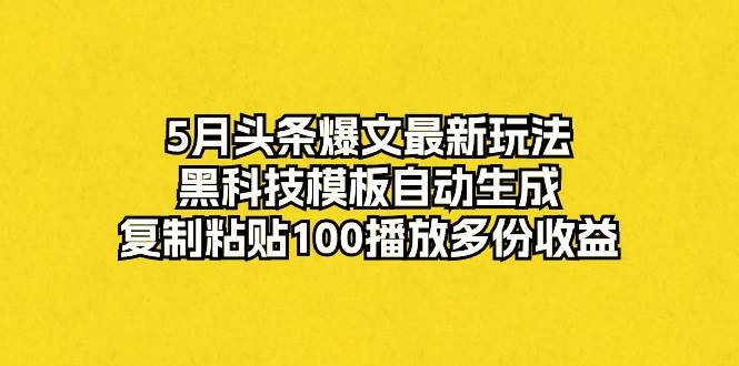 5月头条爆文最新玩法,黑科技模板自动生成,复制粘贴100播放多份收益网创吧-网创项目资源站-副业项目-创业项目-搞钱项目网创吧