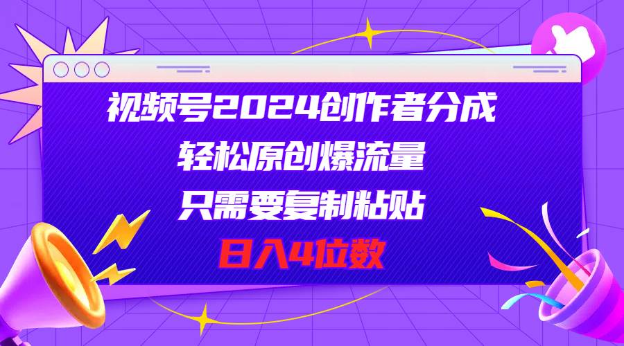 视频号2024创作者分成，轻松原创爆流量，只需要复制粘贴，日入4位数阿辉网创资源-网创项目资源站-副业项目-创业项目-搞钱项目阿辉网创资源