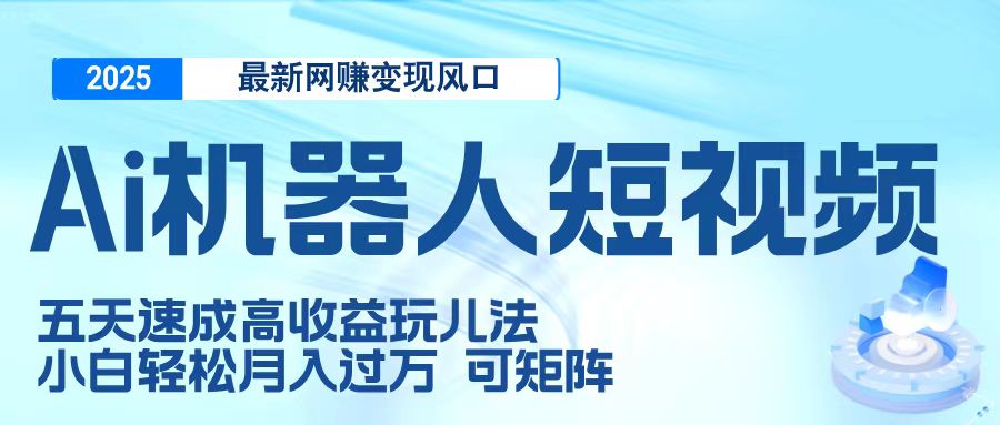 二零二五最新网赚变现风口，Ai 机器人短视频，五天速成高收益玩儿法，小白轻松月入过万，可矩阵阿辉网创资源-网创项目资源站-副业项目-创业项目-搞钱项目阿辉网创资源