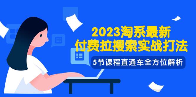 2023淘系·最新付费拉搜索实战打法,5节课程直通车全方位解析网创吧-网创项目资源站-副业项目-创业项目-搞钱项目网创吧