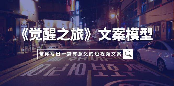 《觉醒之旅》文案模型，带着你用你的一件小事写出一篇有意义的短视频文案阿辉网创资源-网创项目资源站-副业项目-创业项目-搞钱项目阿辉网创资源