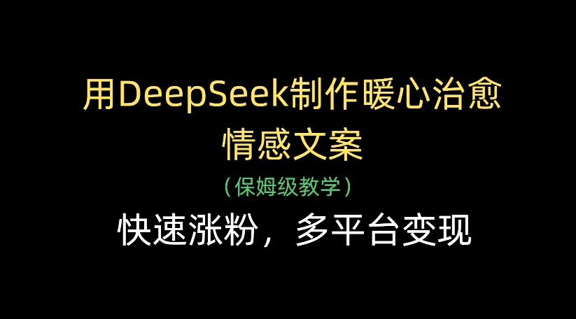 用DeepSeek制作暖心治愈情感文案，多平台变现，快速涨粉网创吧-网创项目资源站-副业项目-创业项目-搞钱项目网创吧