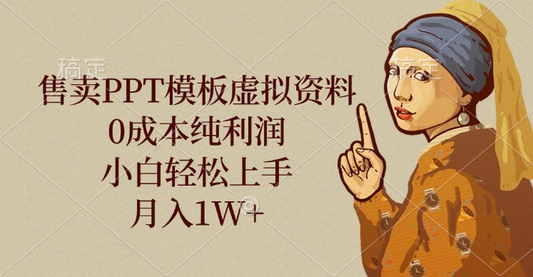 售卖PPT模板虚拟资料,0成本纯利润,小白轻松上手,月入1W+网创吧-网创项目资源站-副业项目-创业项目-搞钱项目网创吧