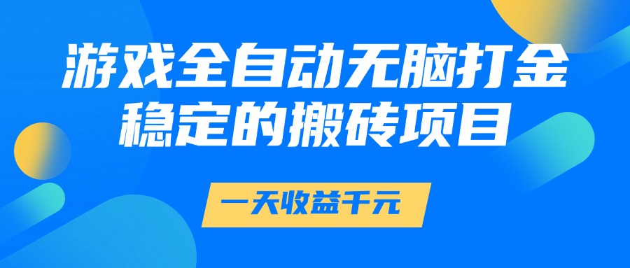 游戏全自动无脑打金,一天收益1000+,稳定的搬砖项目阿辉网创资源-网创项目资源站-副业项目-创业项目-搞钱项目阿辉网创资源