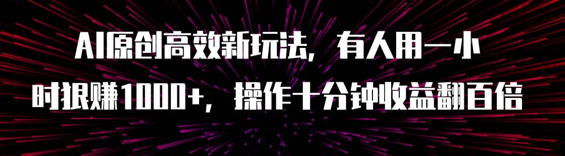 AI原创高效新玩法，有人用一小时狠赚1000+操作十分钟收益翻百倍（附软件）阿辉网创资源-网创项目资源站-副业项目-创业项目-搞钱项目阿辉网创资源