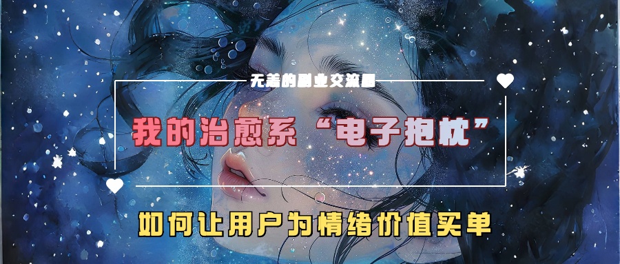 我的治愈系“电子抱枕”,如何让用户为情绪价值买单!网创吧-网创项目资源站-副业项目-创业项目-搞钱项目网创吧