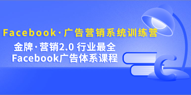 Facebook·广告营销系统训练营:金牌·营销2.0 行业最全Facebook广告·体系网创吧-网创项目资源站-副业项目-创业项目-搞钱项目网创吧