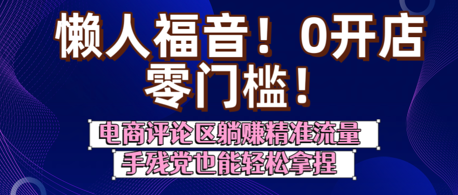 懒人福音!0开店、零门槛!电商评论区躺赚精准流量,手残党也能轻松拿捏阿辉网创资源-网创项目资源站-副业项目-创业项目-搞钱项目阿辉网创资源