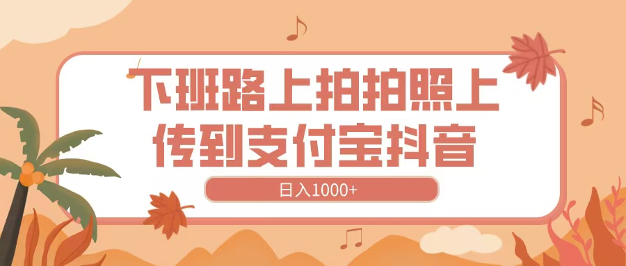 下班路上拍拍照,上传到抖音支付宝,日入1000+网创吧-网创项目资源站-副业项目-创业项目-搞钱项目网创吧