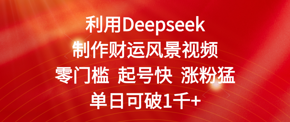 利用Deepseek制作财运风景视频,零门槛 起号快 涨粉猛,单日可破1千+网创吧-网创项目资源站-副业项目-创业项目-搞钱项目网创吧
