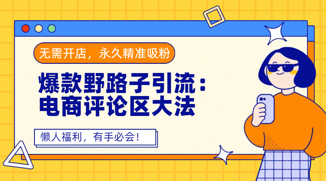 爆款野路子引流:电商评论区大法,无需开店,永久精准吸粉,懒人福利,有手必会!网创吧-网创项目资源站-副业项目-创业项目-搞钱项目网创吧