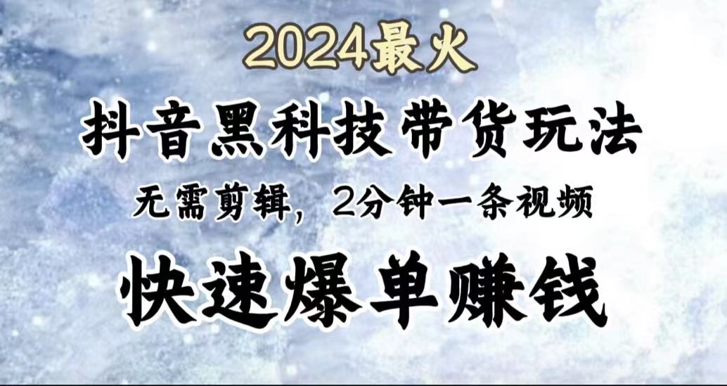 2024最火,抖音黑科技带货玩法,无需剪辑基础,2分钟一条作品,快速爆单网创吧-网创项目资源站-副业项目-创业项目-搞钱项目网创吧
