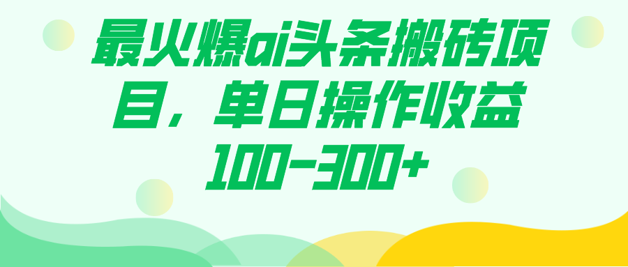 最火爆ai头条搬砖项目，单日操作收益100-300+阿辉网创资源-网创项目资源站-副业项目-创业项目-搞钱项目阿辉网创资源