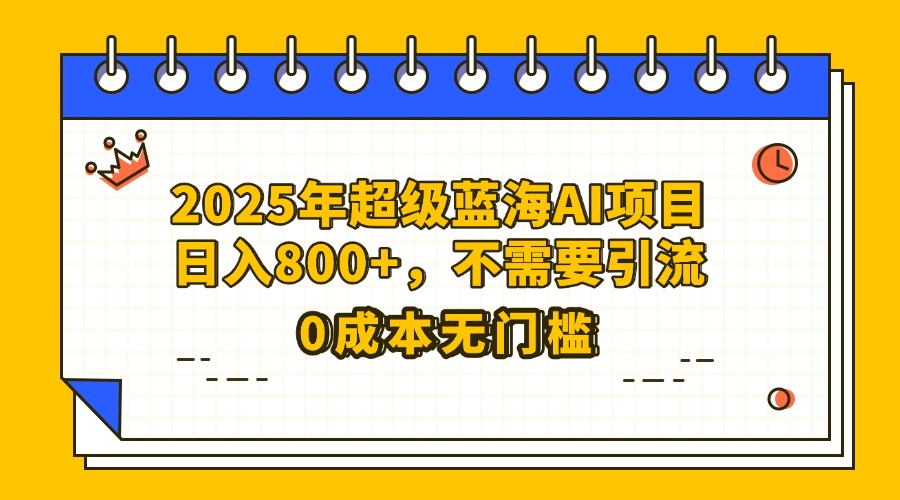 25年超级蓝海AI项目日入800+，不需要引流零成本网创吧-网创项目资源站-副业项目-创业项目-搞钱项目网创吧