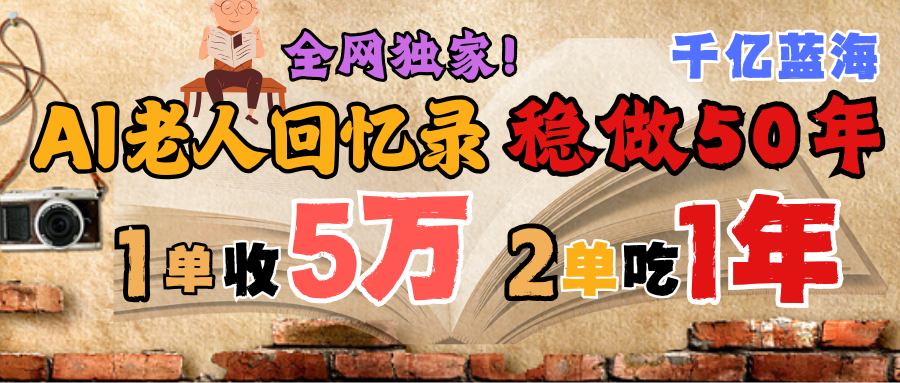 AI帮老人写回忆录，可以稳做50年的蓝海千亿赛道，一月收5万，2单吃一年，爆发能做百万，永远的朝阳赛道网创吧-网创项目资源站-副业项目-创业项目-搞钱项目网创吧
