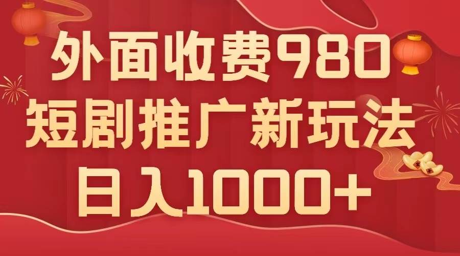 外面收费980，短剧推广最新搬运玩法，几分钟一个作品，日入1000+阿辉网创资源-网创项目资源站-副业项目-创业项目-搞钱项目阿辉网创资源