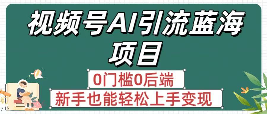 疯传!视频号AI引流蓝海项目,0门槛0后端,新手也能轻松上手变现网创吧-网创项目资源站-副业项目-创业项目-搞钱项目网创吧