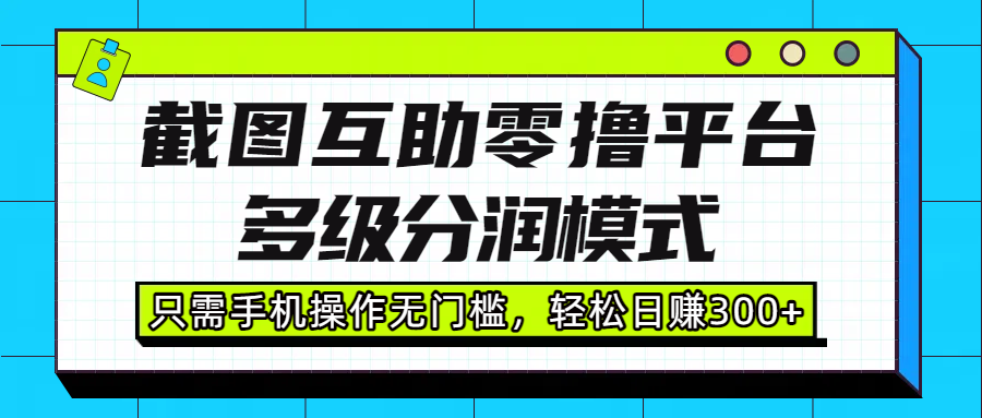 截图互助零撸平台,多级分润模式,只需手机操作无门槛,轻松日赚300+网创吧-网创项目资源站-副业项目-创业项目-搞钱项目网创吧