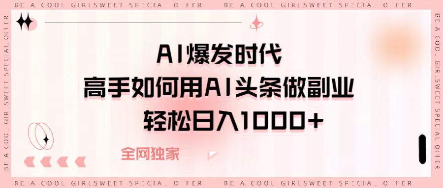 AI爆发时代,高手如何用AI头条做副业,轻松日入1000+网创吧-网创项目资源站-副业项目-创业项目-搞钱项目网创吧