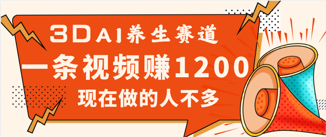3DAI养生赛道,一条视频赚了1200,新蓝海,目前做的人不多网创吧-网创项目资源站-副业项目-创业项目-搞钱项目网创吧