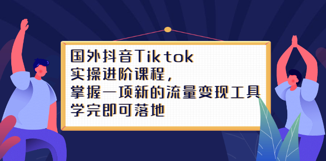 Tiktok实操进阶课程,掌握一项新的流量变现工具,学完即可落地网创吧-网创项目资源站-副业项目-创业项目-搞钱项目网创吧