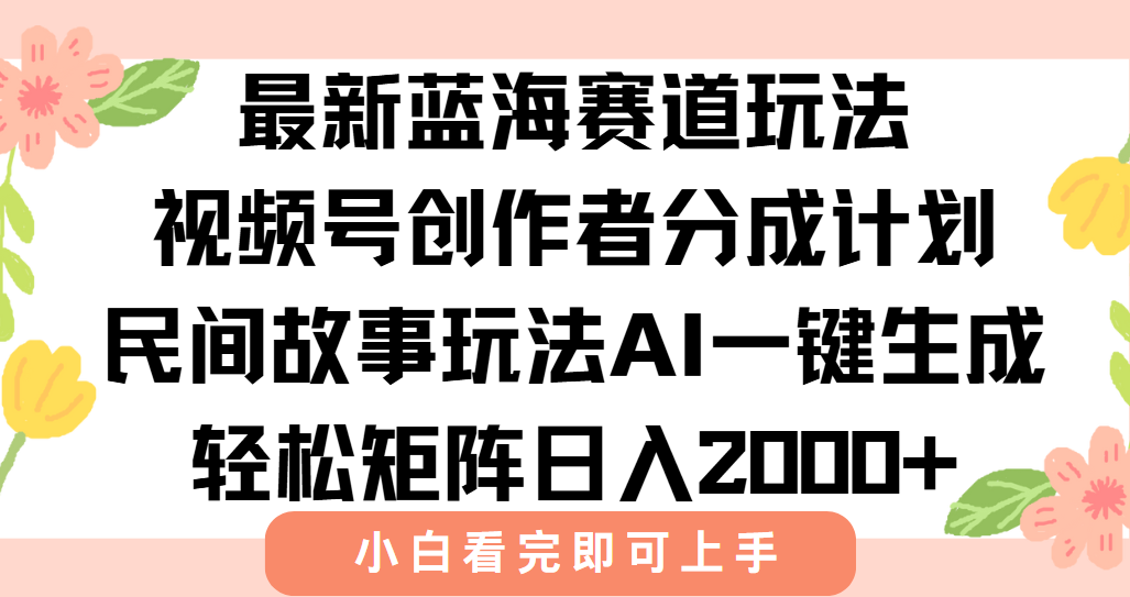 最新蓝海赛道玩法视频号创作者分成民间故事玩法，AI一键生成爆款视频，轻松日入2000+网创吧-网创项目资源站-副业项目-创业项目-搞钱项目网创吧