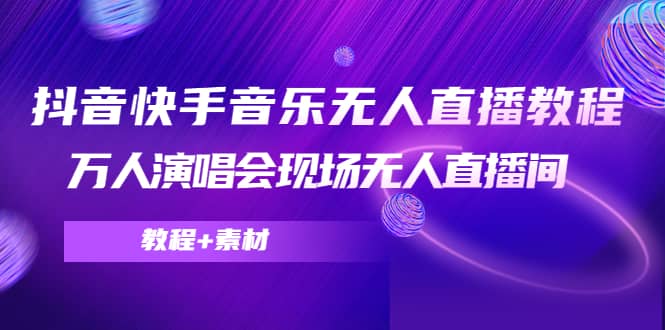 抖音快手音乐无人直播教程，万人演唱会现场无人直播间（教程+素材）阿辉网创资源-网创项目资源站-副业项目-创业项目-搞钱项目阿辉网创资源