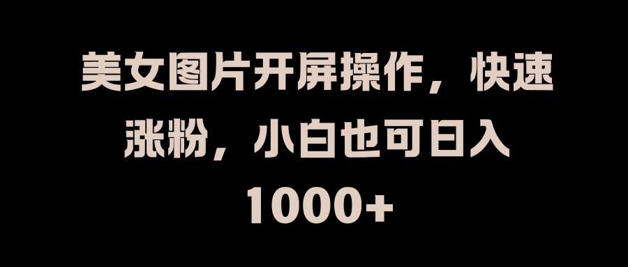 美女图片开屏操作,快速涨粉,小白也可日入1000+网创吧-网创项目资源站-副业项目-创业项目-搞钱项目网创吧