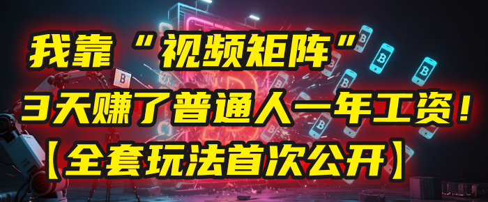 我靠“视频矩阵”，3天赚了普通人一年工资！【全套玩法首次公开】网创吧-网创项目资源站-副业项目-创业项目-搞钱项目网创吧