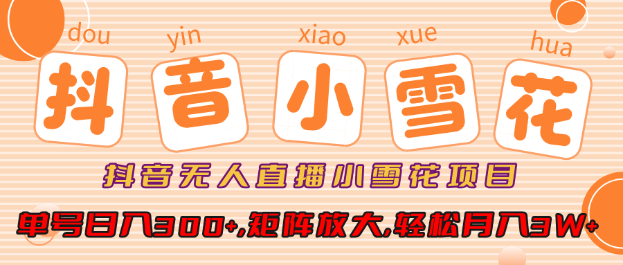 小雪花项目,抖音无人直播,单号日入300+,矩阵放大,轻松月入3W+网创吧-网创项目资源站-副业项目-创业项目-搞钱项目网创吧