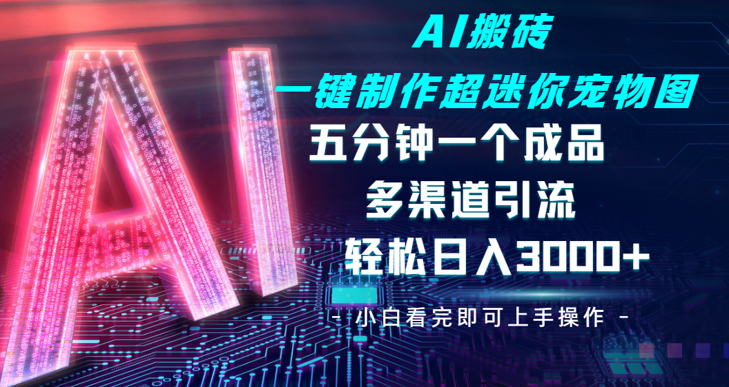 Ai 搬砖一键制作超迷你宠物图，五分钟一个成品，多渠道引流，轻松日入 3000网创吧-网创项目资源站-副业项目-创业项目-搞钱项目网创吧