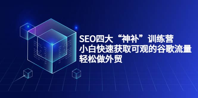 SEO四大“神补”训练营，小白快速获取可观的谷歌流量，轻松做外贸阿辉网创资源-网创项目资源站-副业项目-创业项目-搞钱项目阿辉网创资源