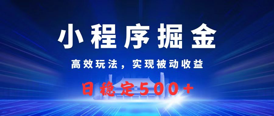 微信小程序掘金,高效玩法实现被动收益,日赚收益500+阿辉网创资源-网创项目资源站-副业项目-创业项目-搞钱项目阿辉网创资源