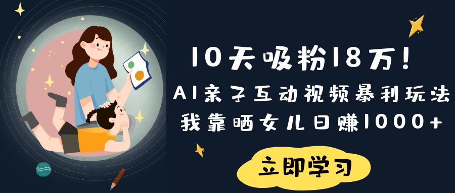 《10天吸粉18万!AI亲子互动视频暴利玩法,我靠晒女儿日赚1000+》网创吧-网创项目资源站-副业项目-创业项目-搞钱项目网创吧