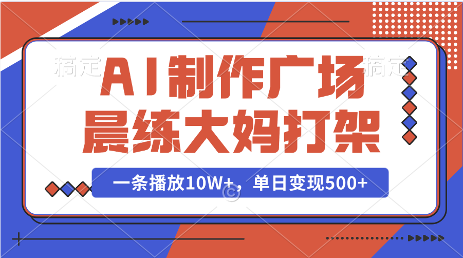 AI制作广场晨练大妈打架，一条播放10W+，单日变现500+阿辉网创资源-网创项目资源站-副业项目-创业项目-搞钱项目阿辉网创资源