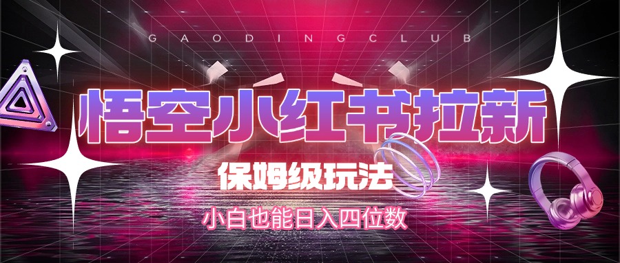 悟空小红书拉新，保姆级玩法，小白也能日入四位数网创吧-网创项目资源站-副业项目-创业项目-搞钱项目网创吧