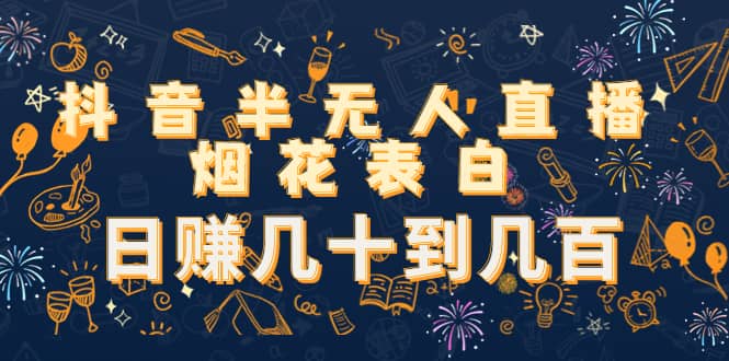 抖音半无人直播烟花表白（教程+视频模板素材）阿辉网创资源-网创项目资源站-副业项目-创业项目-搞钱项目阿辉网创资源