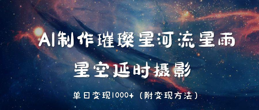AI制作璀璨星河流星雨,星空延时摄影,单日变现1000+阿辉网创资源-网创项目资源站-副业项目-创业项目-搞钱项目阿辉网创资源