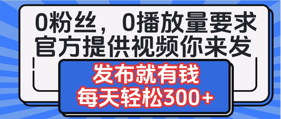 0粉丝要求0播放量要求,官方提供视频你来发 发布就有钱,每天轻松300+网创吧-网创项目资源站-副业项目-创业项目-搞钱项目网创吧
