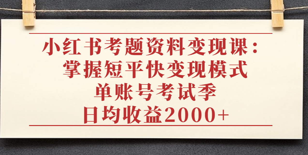 小红书考题资料变现课:掌握短平快变现模式,单账号考试季日均收益2000元网创吧-网创项目资源站-副业项目-创业项目-搞钱项目网创吧