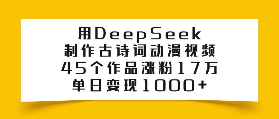 用DeepSeek制作古诗词动漫视频，45个作品涨粉17万，单日变现1000+阿辉网创资源-网创项目资源站-副业项目-创业项目-搞钱项目阿辉网创资源